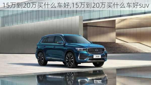 15万到20万买什么车好,15万到20万买什么车好suv