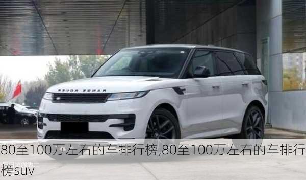 80至100万左右的车排行榜,80至100万左右的车排行榜suv