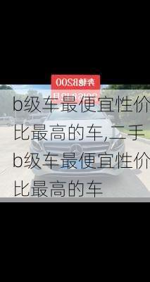 b级车最便宜性价比最高的车,二手b级车最便宜性价比最高的车