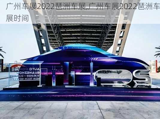 广州车展2022琶洲车展,广州车展2022琶洲车展时间