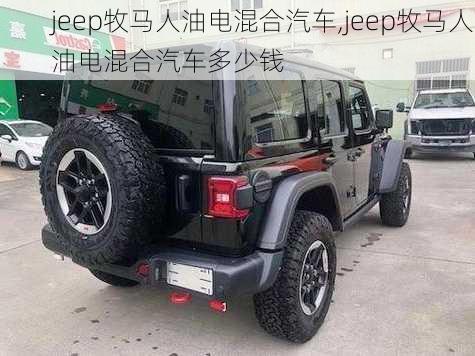 jeep牧马人油电混合汽车,jeep牧马人油电混合汽车多少钱