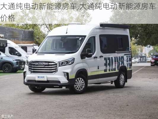 大通纯电动新能源房车,大通纯电动新能源房车价格