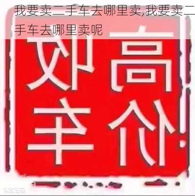 我要卖二手车去哪里卖,我要卖二手车去哪里卖呢