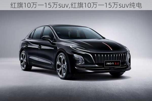 红旗10万一15万suv,红旗10万一15万suv纯电