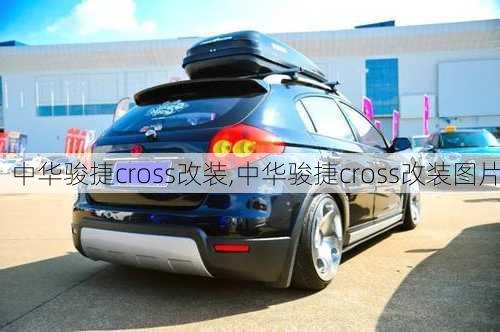 中华骏捷cross改装,中华骏捷cross改装图片