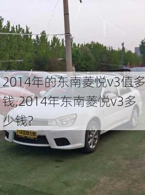 2014年的东南菱悦v3值多钱,2014年东南菱悦v3多少钱?