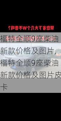 福特全顺9座柴油新款价格及图片,福特全顺9座柴油新款价格及图片皮卡