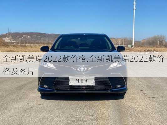 全新凯美瑞2022款价格,全新凯美瑞2022款价格及图片