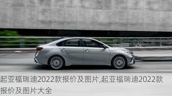 起亚福瑞迪2022款报价及图片,起亚福瑞迪2022款报价及图片大全