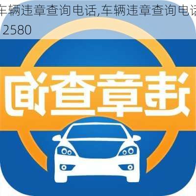 车辆违章查询电话,车辆违章查询电话12580