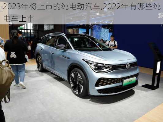 2023年将上市的纯电动汽车,2022年有哪些纯电车上市