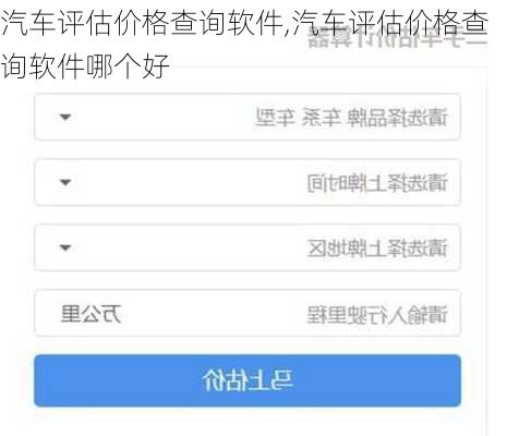 汽车评估价格查询软件,汽车评估价格查询软件哪个好