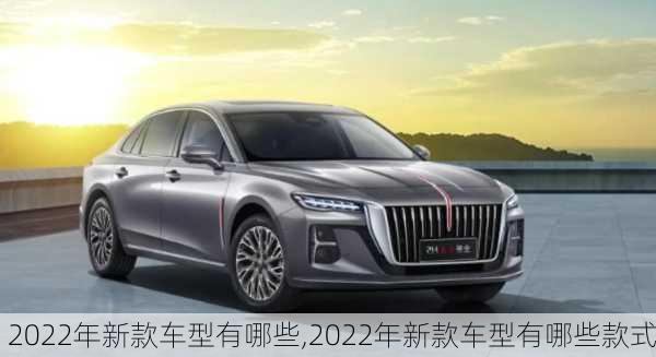 2022年新款车型有哪些,2022年新款车型有哪些款式