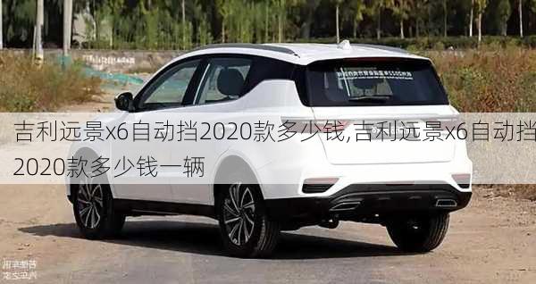 吉利远景x6自动挡2020款多少钱,吉利远景x6自动挡2020款多少钱一辆