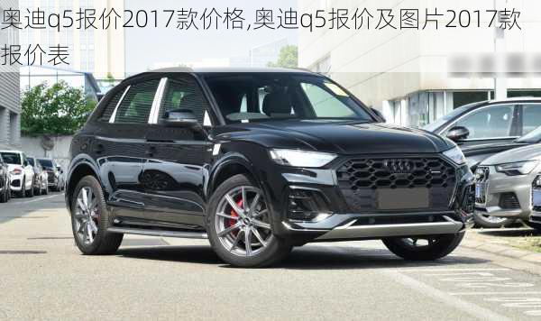 奥迪q5报价2017款价格,奥迪q5报价及图片2017款报价表