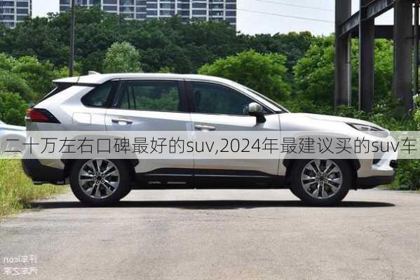 二十万左右口碑最好的suv,2024年最建议买的suv车