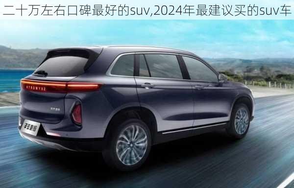 二十万左右口碑最好的suv,2024年最建议买的suv车