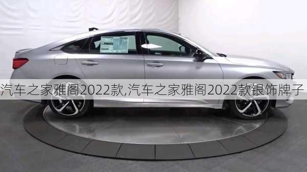 汽车之家雅阁2022款,汽车之家雅阁2022款银饰牌子