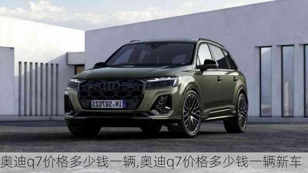 奥迪q7价格多少钱一辆,奥迪q7价格多少钱一辆新车