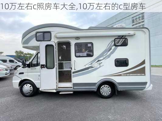 10万左右c照房车大全,10万左右的c型房车