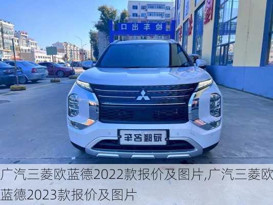 广汽三菱欧蓝德2022款报价及图片,广汽三菱欧蓝德2023款报价及图片