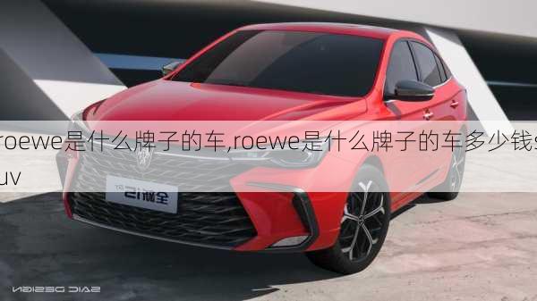 roewe是什么牌子的车,roewe是什么牌子的车多少钱suv