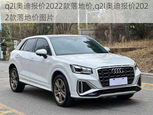 q2l奥迪报价2022款落地价,q2l奥迪报价2022款落地价图片