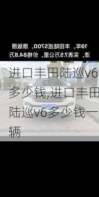 进口丰田陆巡v6多少钱,进口丰田陆巡v6多少钱一辆