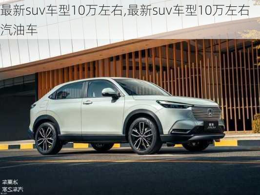 最新suv车型10万左右,最新suv车型10万左右汽油车