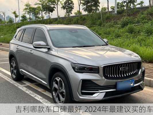 吉利哪款车口碑最好,2024年最建议买的车