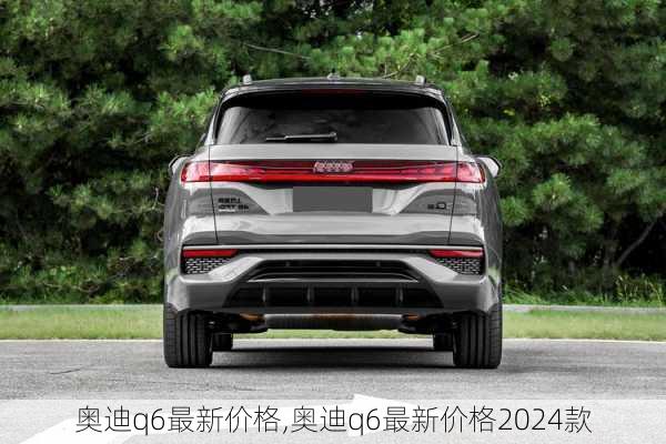 奥迪q6最新价格,奥迪q6最新价格2024款