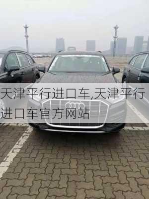 天津平行进口车,天津平行进口车官方网站