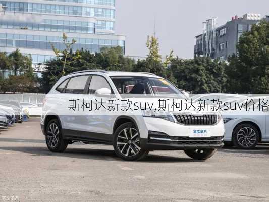 斯柯达新款suv,斯柯达新款suv价格